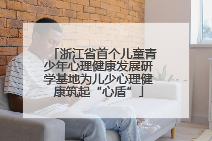 浙江省首个儿童青少年心理健康发展研学基地为儿少心理健康筑起“心盾”