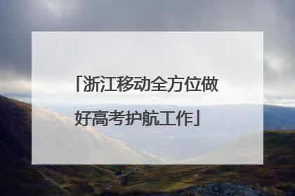 浙江移动全方位做好高考护航工作