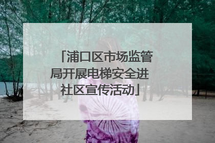 浦口区市场监管局开展电梯安全进社区宣传活动