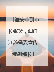 淮安市副市长张笑，调任江苏省委宣传部副部长