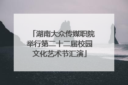 湖南大众传媒职院举行第二十二届校园文化艺术节汇演