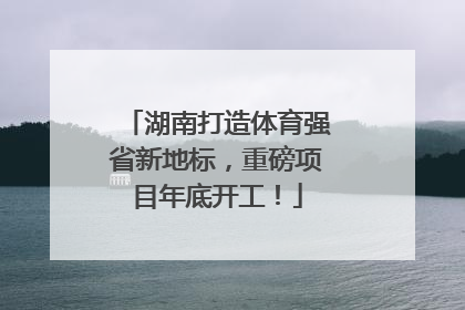 湖南打造体育强省新地标，重磅项目年底开工！