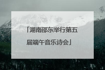 湖南邵东举行第五届端午音乐诗会