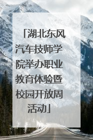 湖北东风汽车技师学院举办职业教育体验暨校园开放周活动