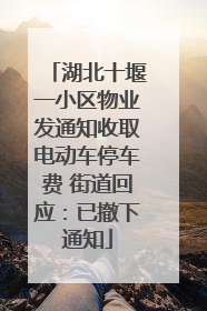 湖北十堰一小区物业发通知收取电动车停车费 街道回应：已撤下通知