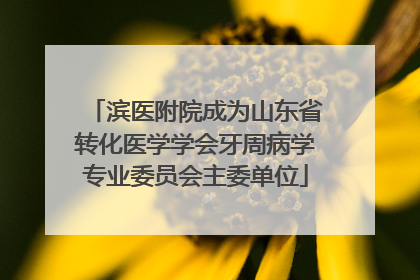 滨医附院成为山东省转化医学学会牙周病学专业委员会主委单位
