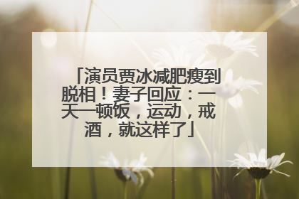 演员贾冰减肥瘦到脱相！妻子回应：一天一顿饭，运动，戒酒，就这样了