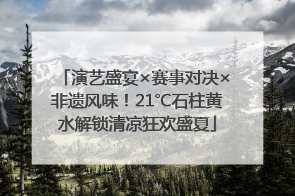 演艺盛宴×赛事对决×非遗风味！21℃石柱黄水解锁清凉狂欢盛夏