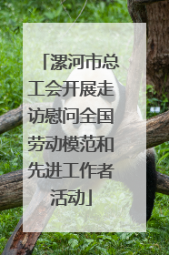 漯河市总工会开展走访慰问全国劳动模范和先进工作者活动