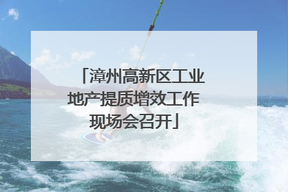 漳州高新区工业地产提质增效工作现场会召开
