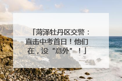 菏泽牡丹区交警：直击中考首日！他们在，没“意外”！