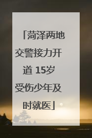 菏泽两地交警接力开道 15岁受伤少年及时就医