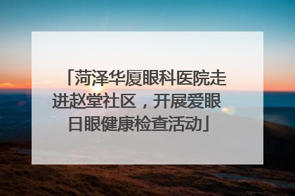 菏泽华厦眼科医院走进赵堂社区，开展爱眼日眼健康检查活动