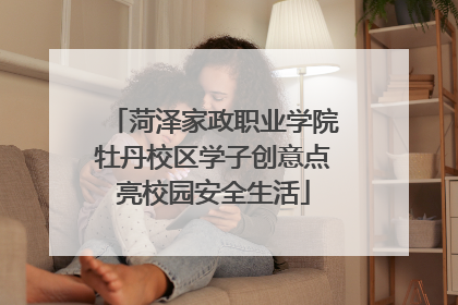 菏泽家政职业学院牡丹校区学子创意点亮校园安全生活