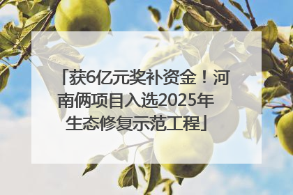 获6亿元奖补资金！河南俩项目入选2025年生态修复示范工程