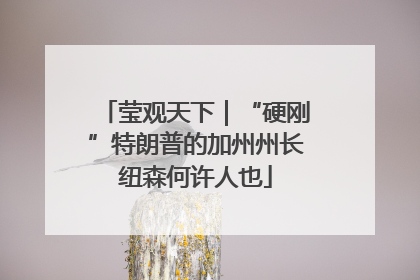 莹观天下｜“硬刚”特朗普的加州州长纽森何许人也