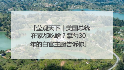莹观天下｜美国总统在家都吃啥？掌勺30年的白宫主厨告诉你