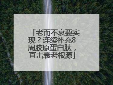 老而不衰要实现？连续补充8周胶原蛋白肽，直击衰老根源