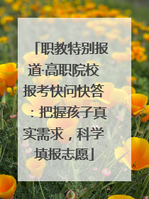职教特别报道·高职院校报考快问快答：把握孩子真实需求，科学填报志愿