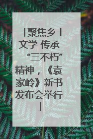 聚焦乡土文学 传承“三不朽”精神，《袁家岭》新书发布会举行
