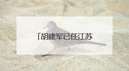 胡建军已任江苏省委社会工作部部长、省委“两新”工委书记