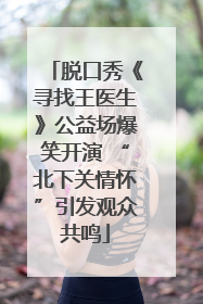 脱口秀《寻找王医生》公益场爆笑开演 “北下关情怀”引发观众共鸣