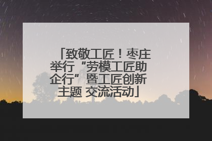 致敬工匠！枣庄举行“劳模工匠助企行”暨工匠创新主题 交流活动
