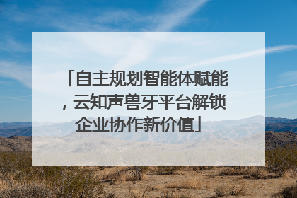 自主规划智能体赋能，云知声兽牙平台解锁企业协作新价值