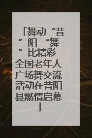 舞动“昔”阳 “舞”比精彩 全国老年人广场舞交流活动在昔阳县燃情启幕