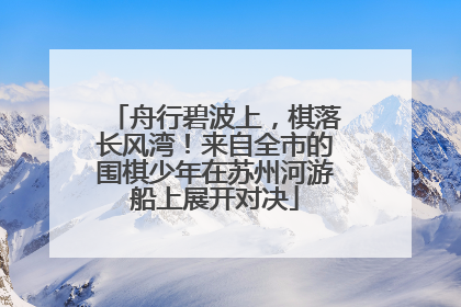 舟行碧波上，棋落长风湾！来自全市的围棋少年在苏州河游船上展开对决