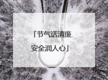 节气话清廉 安全润人心