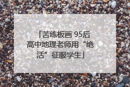 苦练板画 95后高中地理老师用“绝活”征服学生