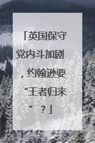 英国保守党内斗加剧，约翰逊要“王者归来”？