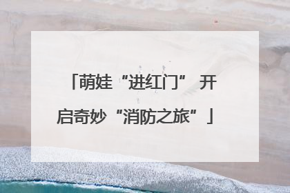 萌娃“进红门” 开启奇妙“消防之旅”