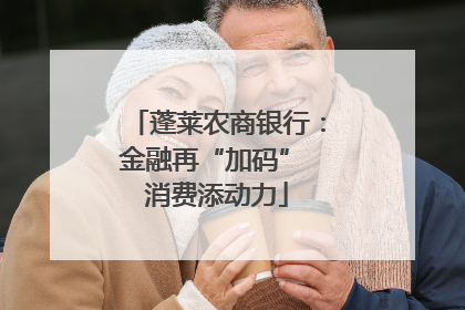 蓬莱农商银行：金融再“加码” 消费添动力