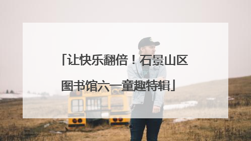 让快乐翻倍！石景山区图书馆六一童趣特辑