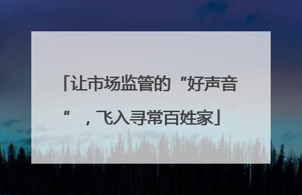 让市场监管的“好声音”，飞入寻常百姓家