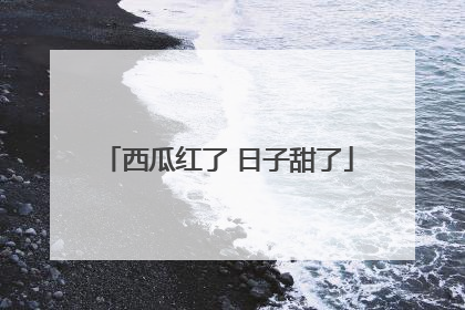 西瓜红了 日子甜了