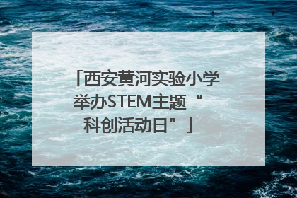 西安黄河实验小学举办STEM主题“科创活动日”