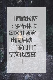 西藏拉萨：罗布林卡景区驻场演出周启动 “家门口”享文化盛宴