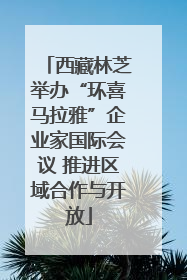 西藏林芝举办“环喜马拉雅”企业家国际会议 推进区域合作与开放