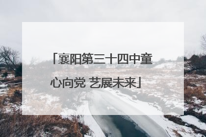 襄阳第三十四中童心向党 艺展未来