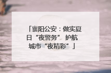 襄阳公安：做实夏日“夜警务” 护航城市“夜精彩”