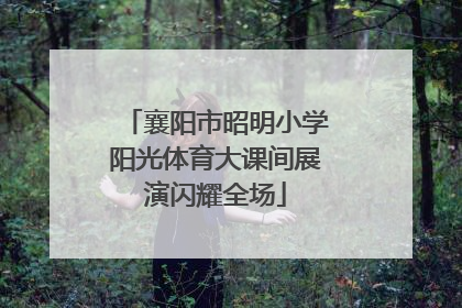 襄阳市昭明小学阳光体育大课间展演闪耀全场