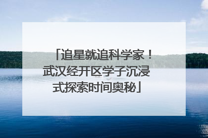 追星就追科学家！武汉经开区学子沉浸式探索时间奥秘