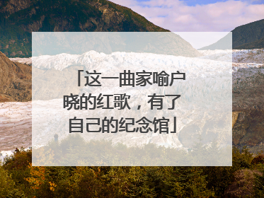 这一曲家喻户晓的红歌，有了自己的纪念馆
