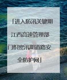 进入防汛关键期 江西高速管理部门织密汛期道路安全防护网