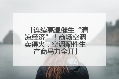 连续高温催生“清凉经济”！商场空调卖得火，空调配件生产商马力全开