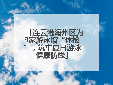 连云港海州区为9家游泳馆“体检”，筑牢夏日游泳健康防线