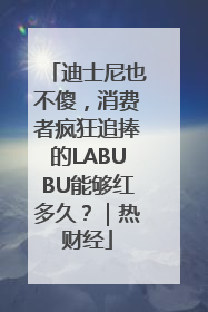 迪士尼也不傻，消费者疯狂追捧的LABUBU能够红多久？｜热财经